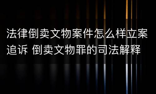 法律倒卖文物案件怎么样立案追诉 倒卖文物罪的司法解释