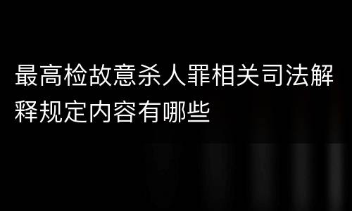 最高检故意杀人罪相关司法解释规定内容有哪些