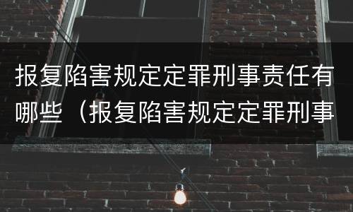 报复陷害规定定罪刑事责任有哪些（报复陷害规定定罪刑事责任有哪些情形）