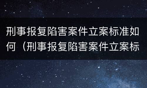 刑事报复陷害案件立案标准如何（刑事报复陷害案件立案标准如何确定）