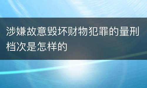 涉嫌故意毁坏财物犯罪的量刑档次是怎样的