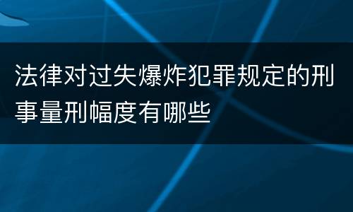 法律对过失爆炸犯罪规定的刑事量刑幅度有哪些