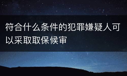 符合什么条件的犯罪嫌疑人可以采取取保候审