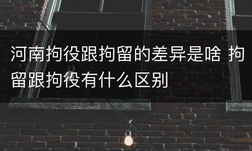 河南拘役跟拘留的差异是啥 拘留跟拘役有什么区别