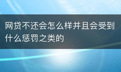 网贷不还会怎么样并且会受到什么惩罚之类的