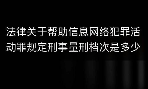 法律关于帮助信息网络犯罪活动罪规定刑事量刑档次是多少