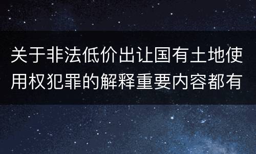 关于非法低价出让国有土地使用权犯罪的解释重要内容都有哪些