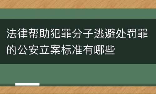 法律帮助犯罪分子逃避处罚罪的公安立案标准有哪些