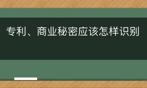 专利、商业秘密应该怎样识别