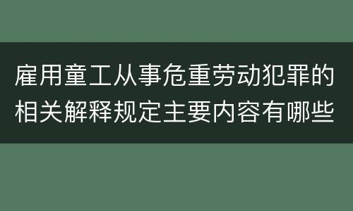 雇用童工从事危重劳动犯罪的相关解释规定主要内容有哪些