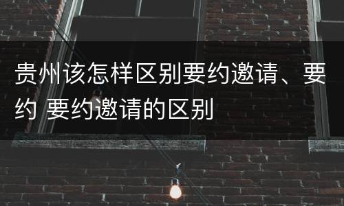 贵州该怎样区别要约邀请、要约 要约邀请的区别