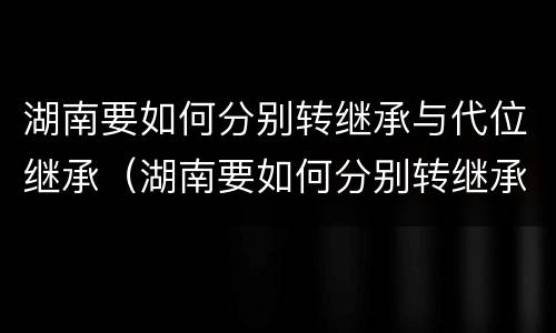 湖南要如何分别转继承与代位继承（湖南要如何分别转继承与代位继承呢）