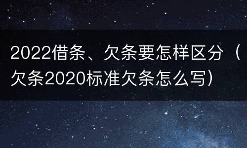 2022借条、欠条要怎样区分（欠条2020标准欠条怎么写）