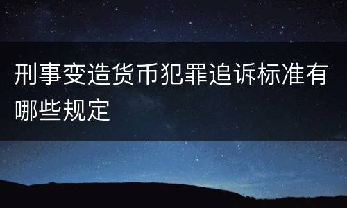 刑事变造货币犯罪追诉标准有哪些规定