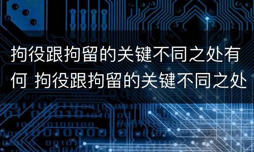 拘役跟拘留的关键不同之处有何 拘役跟拘留的关键不同之处有何不同