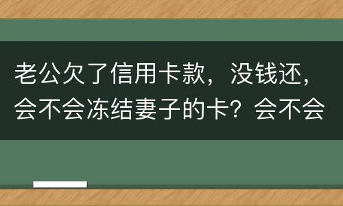 老公欠了信用卡款，没钱还，会不会冻结妻子的卡？会不会要妻子还钱