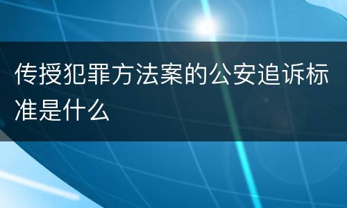 传授犯罪方法案的公安追诉标准是什么