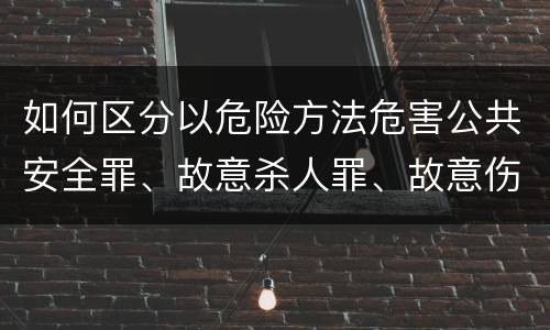 如何区分以危险方法危害公共安全罪、故意杀人罪、故意伤害罪以及故意毁坏财物罪的界限