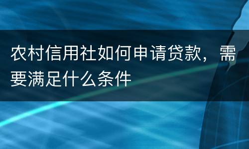 农村信用社如何申请贷款，需要满足什么条件