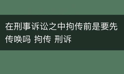 在刑事诉讼之中拘传前是要先传唤吗 拘传 刑诉