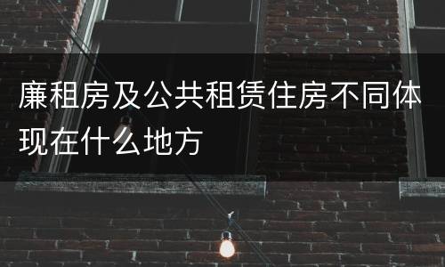 廉租房及公共租赁住房不同体现在什么地方