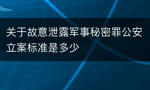 关于故意泄露军事秘密罪公安立案标准是多少