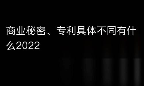 商业秘密、专利具体不同有什么2022