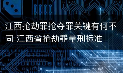 江西抢劫罪抢夺罪关键有何不同 江西省抢劫罪量刑标准