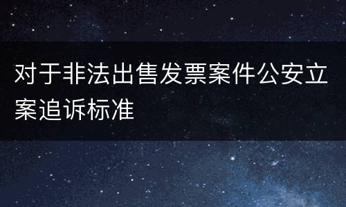 对于非法出售发票案件公安立案追诉标准