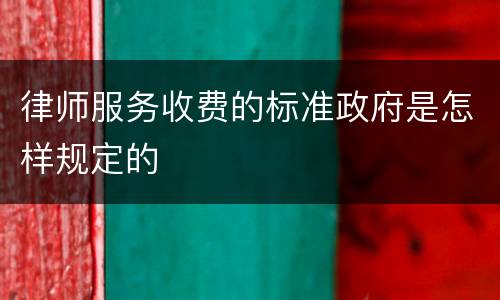 律师服务收费的标准政府是怎样规定的