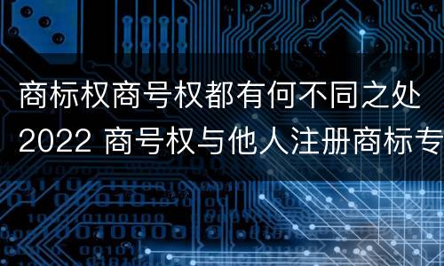 商标权商号权都有何不同之处2022 商号权与他人注册商标专用权的冲突