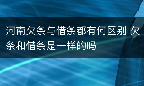 河南欠条与借条都有何区别 欠条和借条是一样的吗