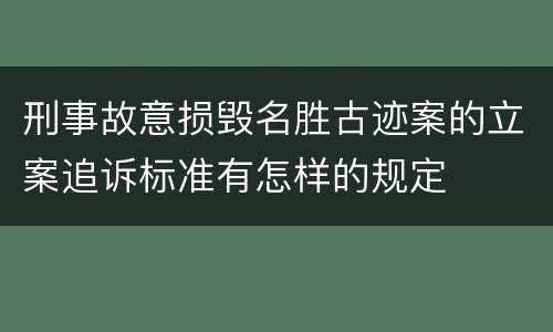 刑事故意损毁名胜古迹案的立案追诉标准有怎样的规定