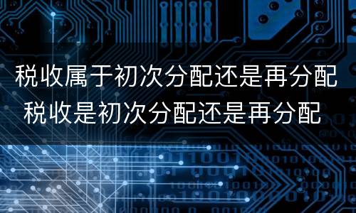 税收属于初次分配还是再分配 税收是初次分配还是再分配