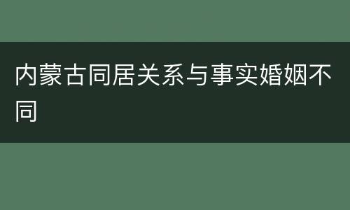 内蒙古同居关系与事实婚姻不同