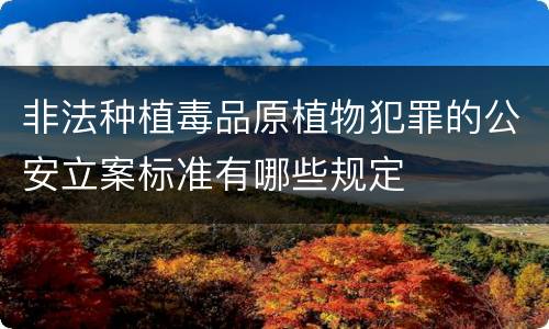 非法种植毒品原植物犯罪的公安立案标准有哪些规定