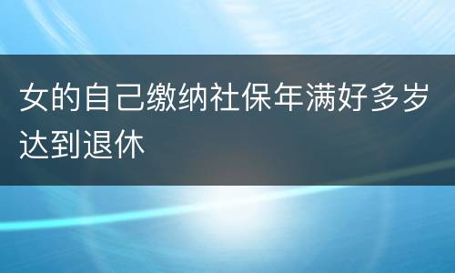 女的自己缴纳社保年满好多岁达到退休