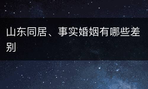 山东同居、事实婚姻有哪些差别