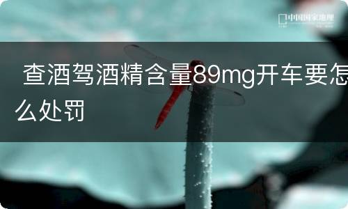  查酒驾酒精含量89mg开车要怎么处罚