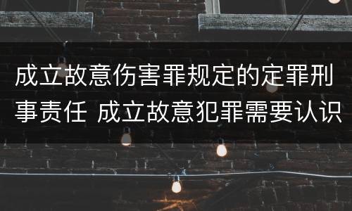 成立故意伤害罪规定的定罪刑事责任 成立故意犯罪需要认识到哪些客观事实