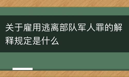 关于雇用逃离部队军人罪的解释规定是什么