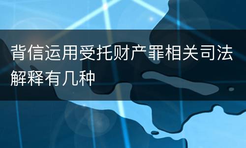 背信运用受托财产罪相关司法解释有几种