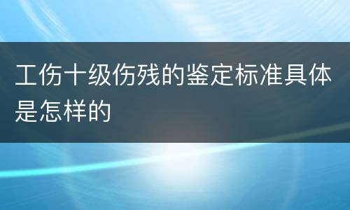 工伤十级伤残的鉴定标准具体是怎样的