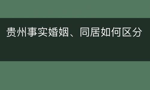 贵州事实婚姻、同居如何区分