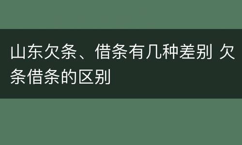 山东欠条、借条有几种差别 欠条借条的区别