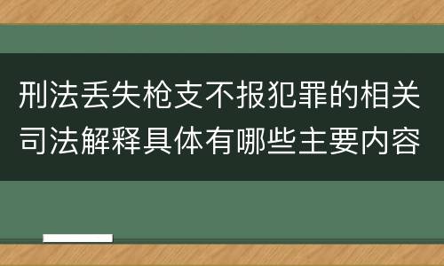 刑法丢失枪支不报犯罪的相关司法解释具体有哪些主要内容