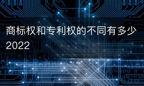 商标权和专利权的不同有多少2022