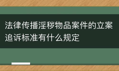 法律传播淫秽物品案件的立案追诉标准有什么规定