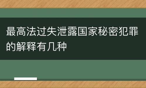 最高法过失泄露国家秘密犯罪的解释有几种