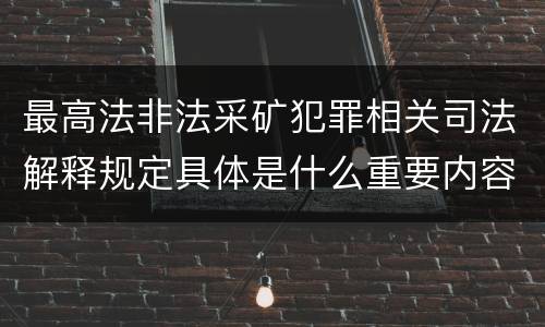 最高法非法采矿犯罪相关司法解释规定具体是什么重要内容